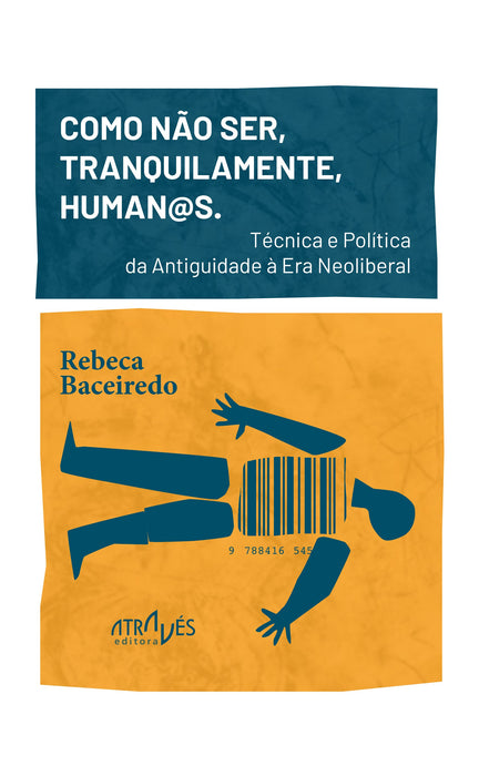 COMO NÃO SER, TRANQUILAMENTE, HUMAN@S.TÉCNICA E POLÍTICA DA ANTIGUIDADE À ERA NEOLIBERAL