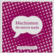 MACHISMOS: DE MICRO NADA