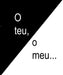 O TEU, O MEU...